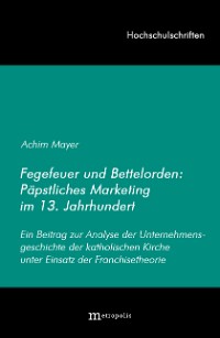 Fegefeuer und Bettelorden: Päpstliches Marketing im 13. Jahrhundert