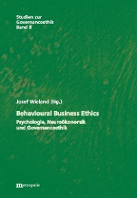 Behavioural Business Ethics – Psychologie, Neuroökonomik und Governanceethik